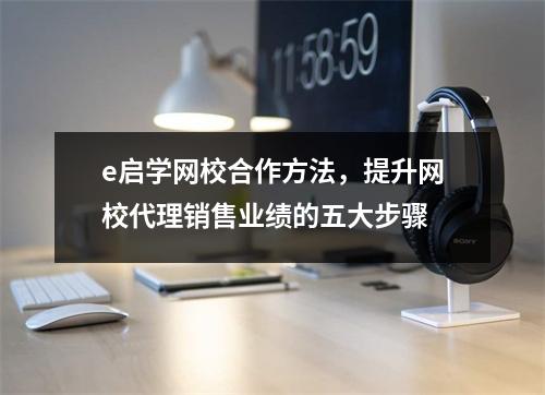 e启学网校合作方法，提升网校代理销售业绩的五大步骤