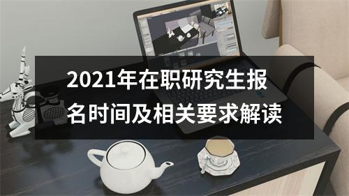2021年在职研究生报名时间及相关要求解读