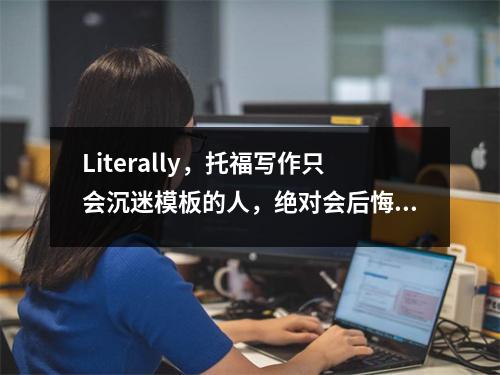 Literally，托福写作只会沉迷模板的人，绝对会后悔的！