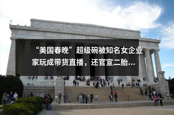 “美国春晚”超级碗被知名女企业家玩成带货直播,还官宣二胎?!