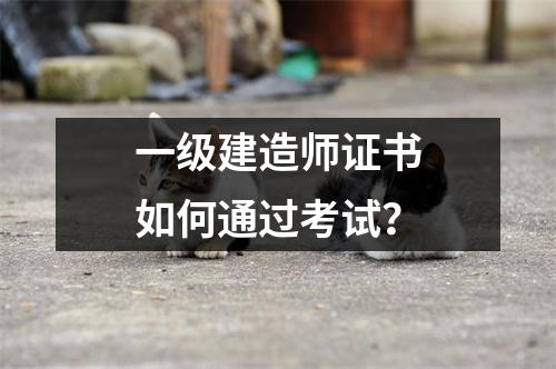 一级建造师证书如何通过考试？
