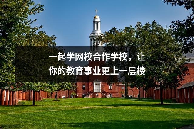 一起学网校合作学校，让你的教育事业更上一层楼