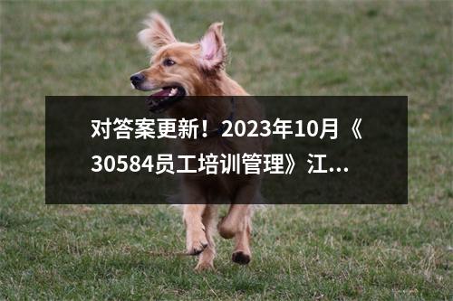 对答案更新!2023年10月《30584员工培训管理》江苏自考