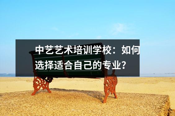 中艺艺术培训学校：如何选择适合自己的专业？