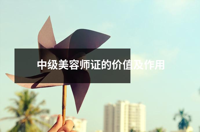中级美容师证的价值及作用