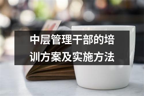 中层管理干部的培训方案及实施方法