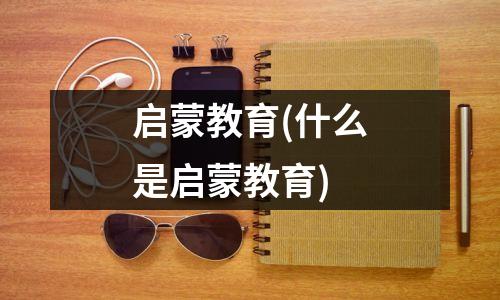 启蒙教育(什么是启蒙教育)