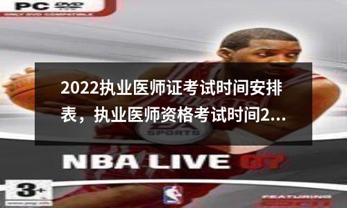 2022执业医师证考试时间安排表,执业医师资格考试时间2021