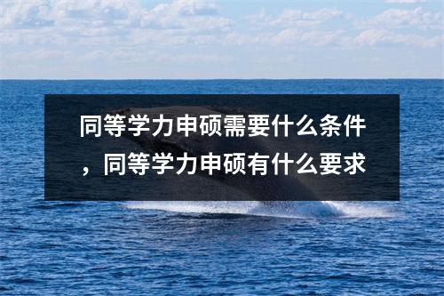 同等学力申硕需要什么条件,同等学力申硕有什么要求
