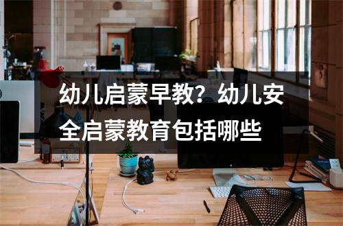 幼儿启蒙早教?幼儿安全启蒙教育包括哪些