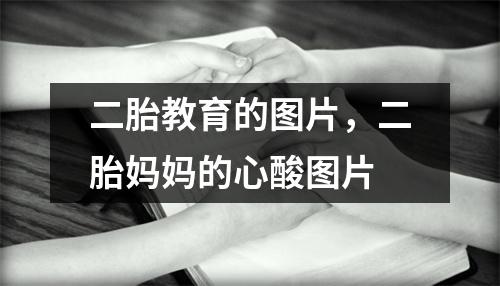 二胎教育的图片,二胎妈妈的心酸图片