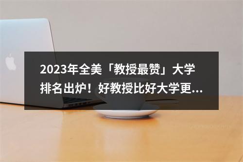 2023年全美「教授最赞」大学排名出炉!好教授比好大学更重要!