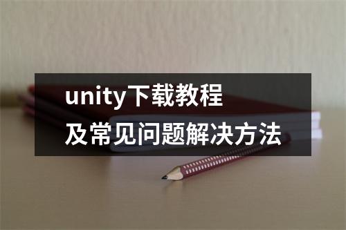 unity下载教程及常见问题解决方法