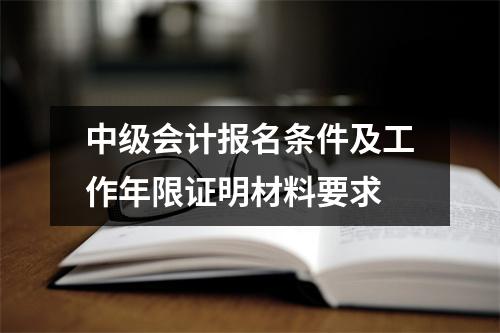 中级会计报名条件及工作年限证明材料要求
