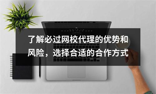 了解必过网校代理的优势和风险，选择合适的合作方式