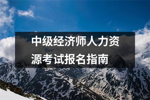 中级经济师人力资源考试报名指南