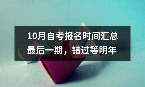 10月自考报名时间汇总最后一期,错过等明年