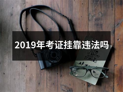 2019年考证挂靠违法吗