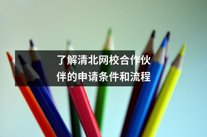 了解清北网校合作伙伴的申请条件和流程