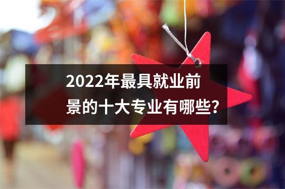 2022年最具就业前景的十大专业有哪些?