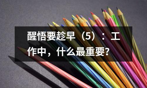 醒悟要趁早（5）：工作中，什么最重要？