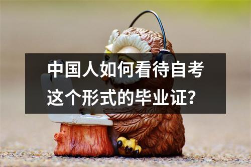 中国人如何看待自考这个形式的毕业证?