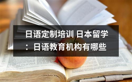 日语定制培训 日本留学:日语教育机构有哪些