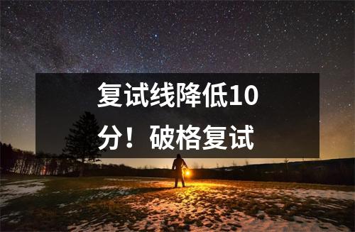 复试线降低10分!破格复试