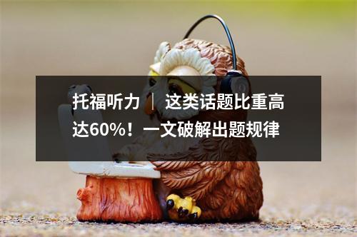 托福听力 | 这类话题比重高达60%!一文破解出题规律