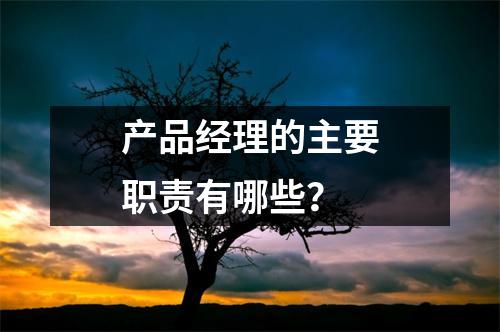 产品经理的主要职责有哪些？