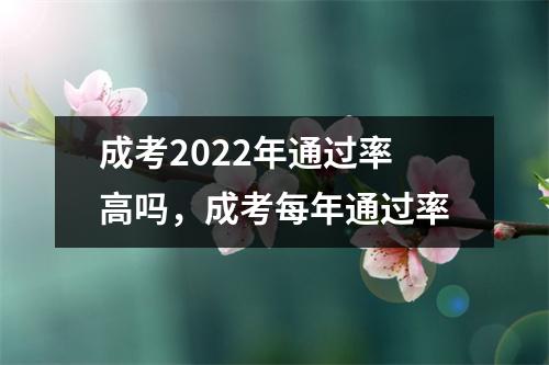 成考2022年通过率高吗,成考每年通过率