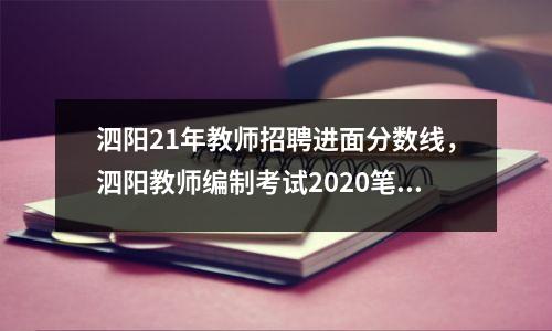 泗阳21年教师招聘进面分数线,泗阳教师编制考试2020笔试成绩