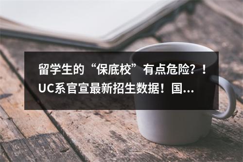 留学生的“保底校”有点危险？！UC系官宣最新招生数据！国际生边骂边哭…