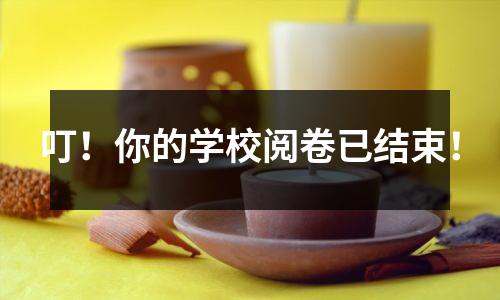 叮!你的学校阅卷已结束!