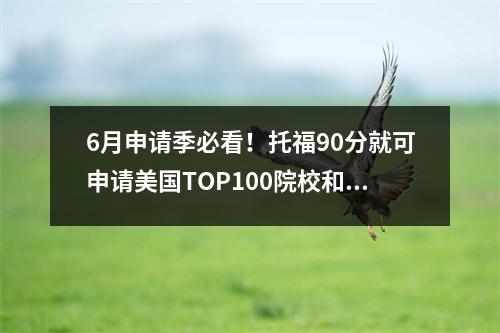 6月申请季必看!托福90分就可申请美国TOP100院校和全球热门专业?!
