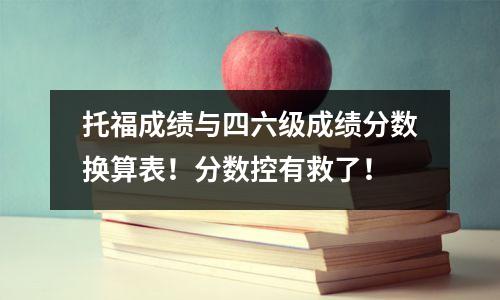 托福成绩与四六级成绩分数换算表!分数控有救了!