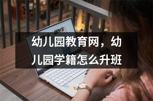幼儿园教育网，幼儿园学籍怎么升班
