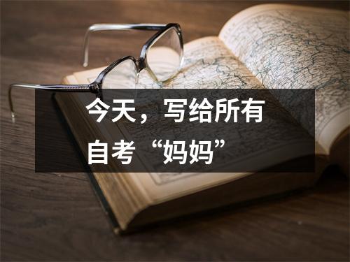 今天,写给所有自考“妈妈”