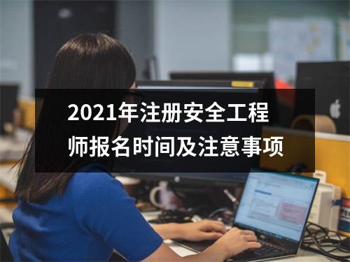 2021年注册安全工程师报名时间及注意事项