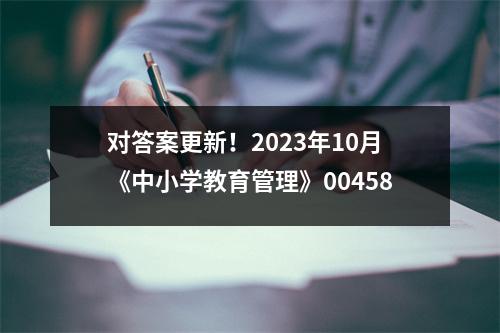 对答案更新！2023年10月《中小学教育管理》00458