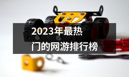 2023年最热门的网游排行榜