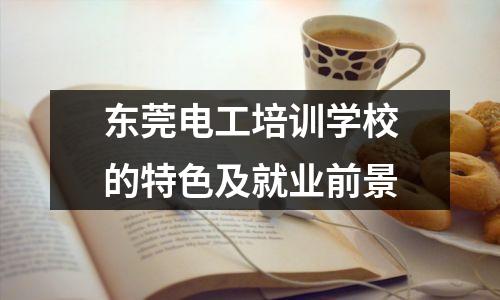 东莞电工培训学校的特色及就业前景