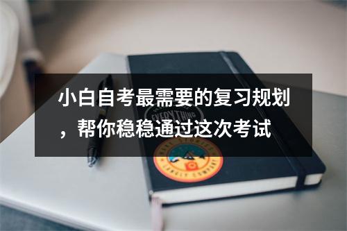 小白自考最需要的复习规划,帮你稳稳通过这次考试