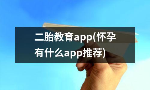 二胎教育app(怀孕有什么app推荐)