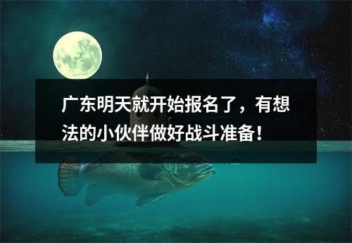 广东明天就开始报名了,有想法的小伙伴做好战斗准备!