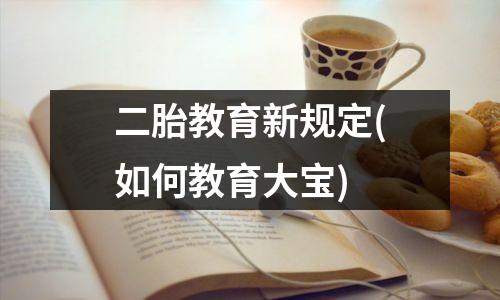 二胎教育新规定(如何教育大宝)