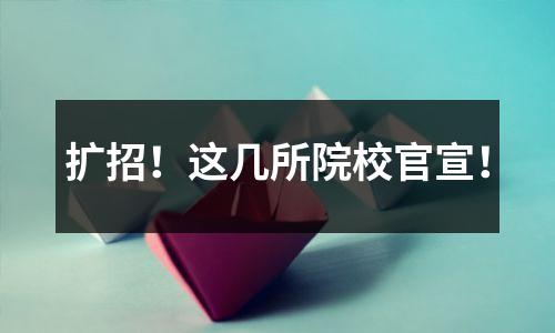 扩招！这几所院校官宣！