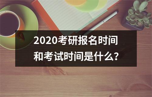 2020考研报名时间和考试时间是什么？