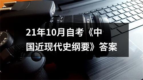 21年10月自考《中国近现代史纲要》答案