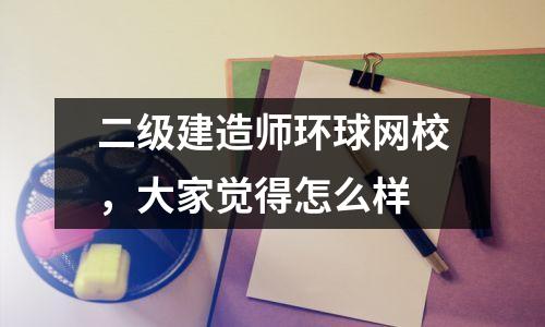 二级建造师环球网校，大家觉得怎么样